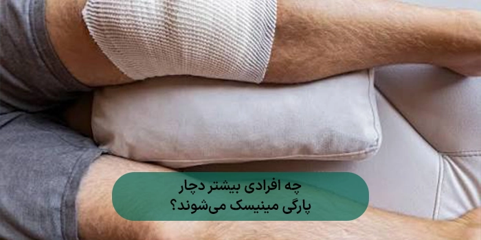 چه افرادی بیشتر دچار پارگی مینیسک میشوند؟
