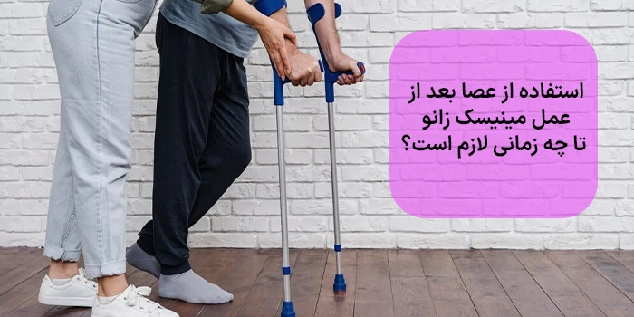 استفاده از عصا بعد از عمل مینیسک زانو تا چه زمانی لازم است؟
